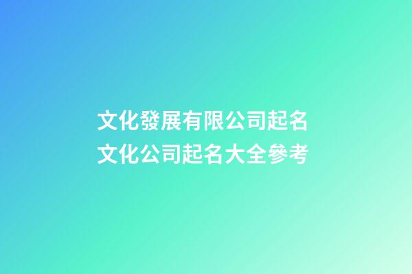 文化發展有限公司起名 文化公司起名大全參考-第1張-公司起名-玄機派